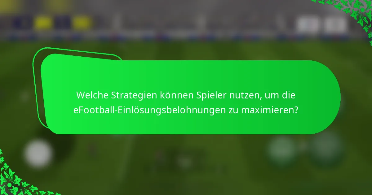 Welche Strategien können Spieler nutzen, um die eFootball-Einlösungsbelohnungen zu maximieren?